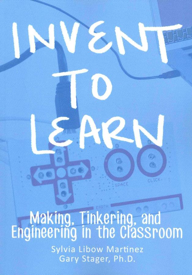 Invent To Learn - Making, Tinkering, and Engineering in the Classroom